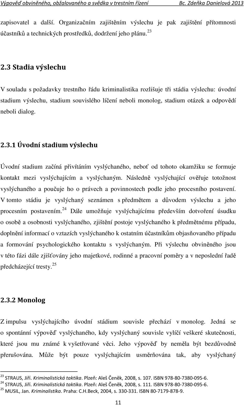 neboli dialog. 2.3.1 Úvodní stadium výslechu Úvodní stadium začíná přivítáním vyslýchaného, neboť od tohoto okamžiku se formuje kontakt mezi vyslýchajícím a vyslýchaným.