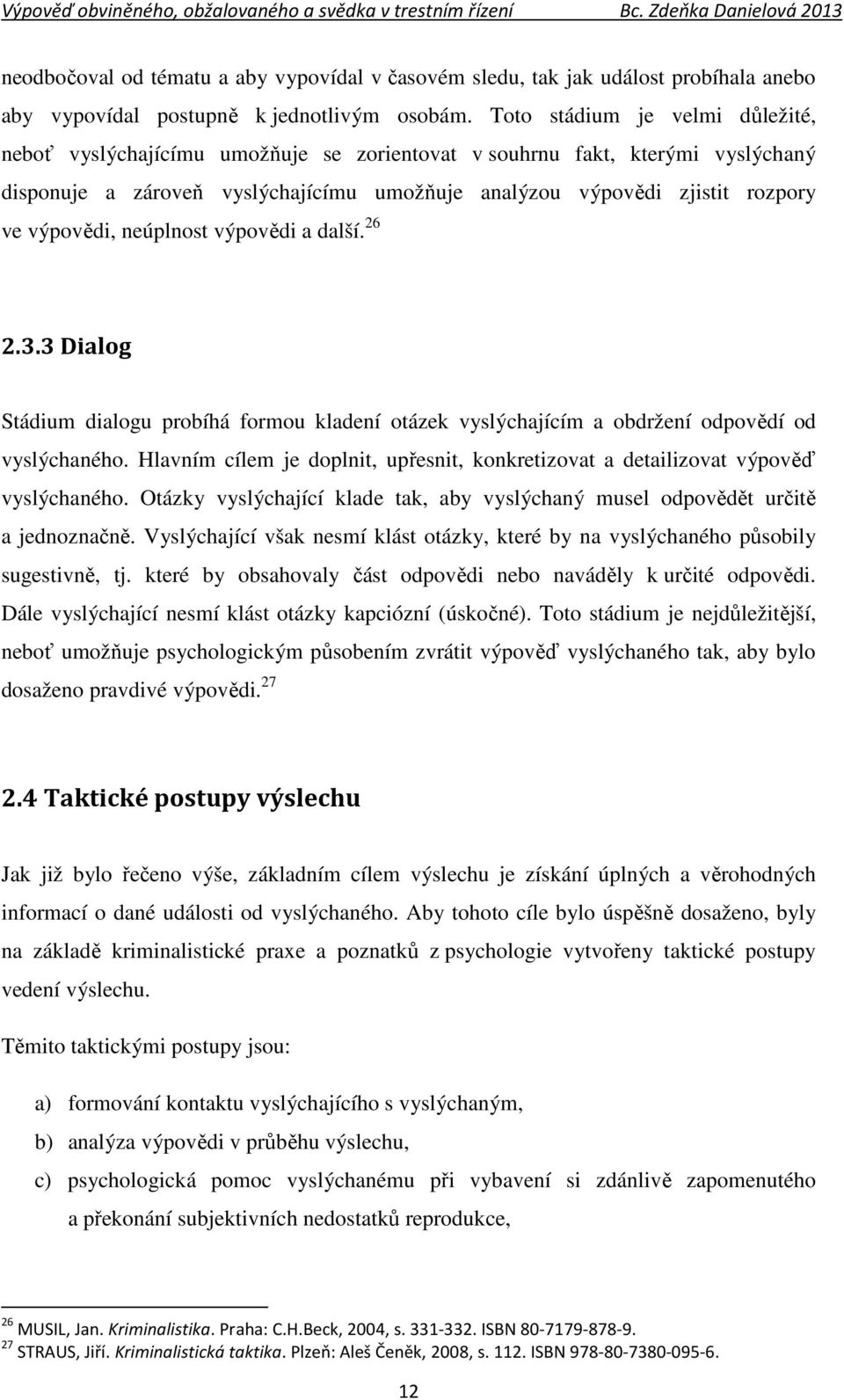 výpovědi, neúplnost výpovědi a další. 26 2.3.3 Dialog Stádium dialogu probíhá formou kladení otázek vyslýchajícím a obdržení odpovědí od vyslýchaného.