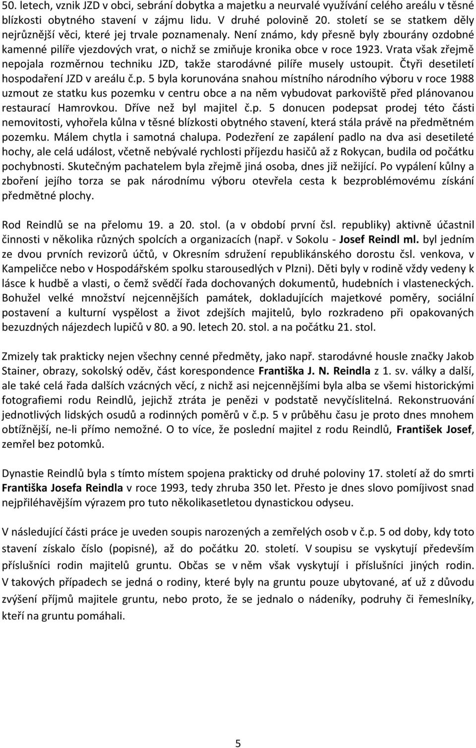Vrata však zřejmě nepojala rozměrnou techniku JZD, takže starodávné pilíře musely ustoupit. Čtyři desetiletí hospodaření JZD v areálu č.p. 5 byla korunována snahou místního národního výboru v roce 1988 uzmout ze statku kus pozemku v centru obce a na něm vybudovat parkoviště před plánovanou restaurací Hamrovkou.