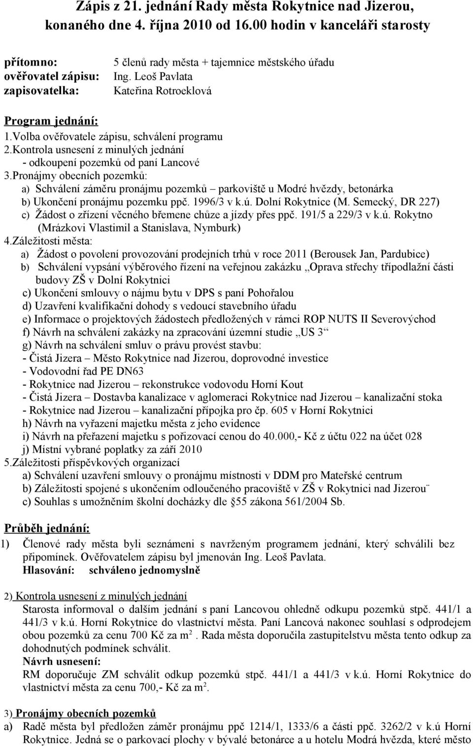 Volba ověřovatele zápisu, schválení programu 2.Kontrola usnesení z minulých jednání - odkoupení pozemků od paní Lancové 3.
