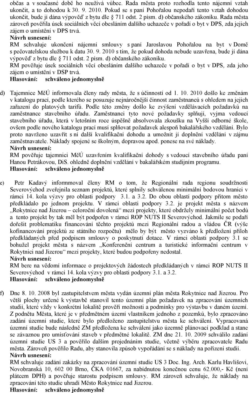 Rada města zároveň pověřila úsek sociálních věcí obesláním dalšího uchazeče v pořadí o byt v DPS, zda jejich zájem o umístění v DPS trvá.
