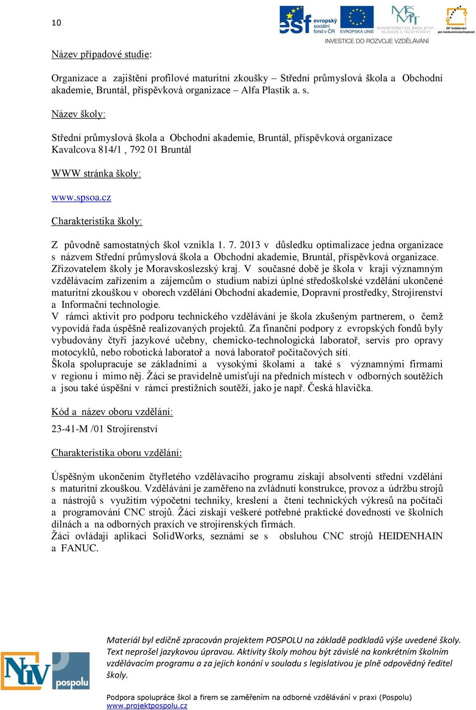 2013 v důsledku optimalizace jedna organizace s názvem Střední průmyslová škola a Obchodní akademie, Bruntál, příspěvková organizace. Zřizovatelem školy je Moravskoslezský kraj.