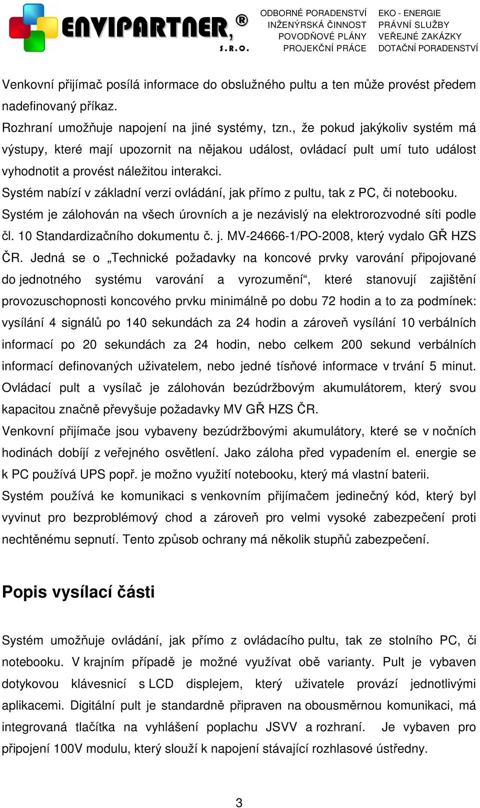 Systém nabízí v základní verzi ovládání, jak přímo z pultu, tak z PC, či notebooku. Systém je zálohován na všech úrovních a je nezávislý na elektrorozvodné síti podle čl.