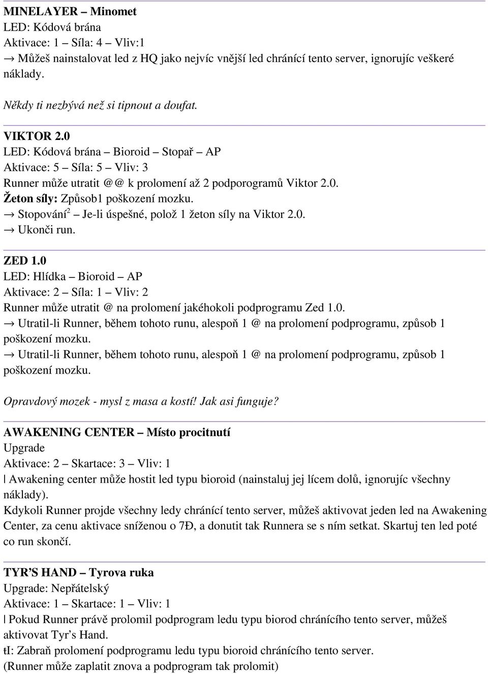 Stopování 2 Je-li úspešné, polož 1 žeton síly na Viktor 2.0. Ukonči run. ZED 1.0 LED: Hlídka Bioroid AP Aktivace: 2 Síla: 1 Vliv: 2 Runner může utratit @ na prolomení jakéhokoli podprogramu Zed 1.0. Utratil-li Runner, během tohoto runu, alespoň 1 @ na prolomení podprogramu, způsob 1 poškození mozku.
