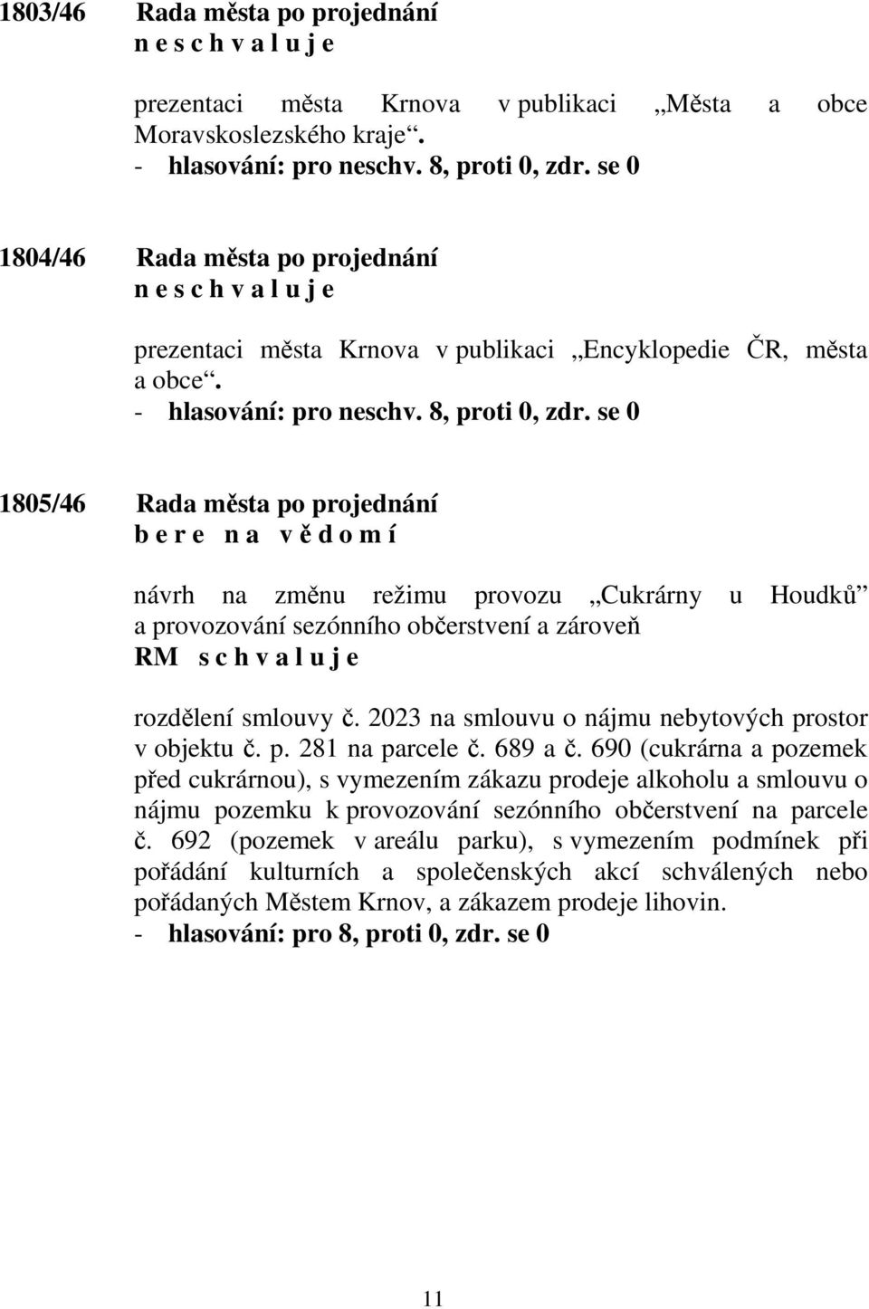 se 0 1805/46 Rada města po projednání b e r e n a v ě d o m í návrh na změnu režimu provozu Cukrárny u Houdků a provozování sezónního občerstvení a zároveň RM rozdělení smlouvy č.