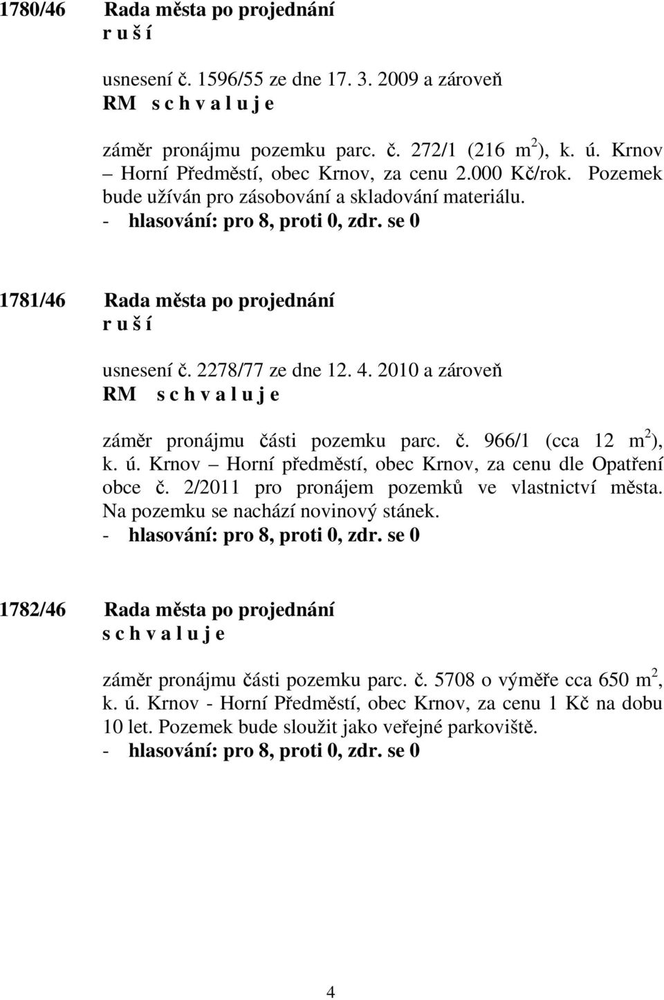 č. 966/1 (cca 12 m 2 ), k. ú. Krnov Horní předměstí, obec Krnov, za cenu dle Opatření obce č. 2/2011 pro pronájem pozemků ve vlastnictví města. Na pozemku se nachází novinový stánek.