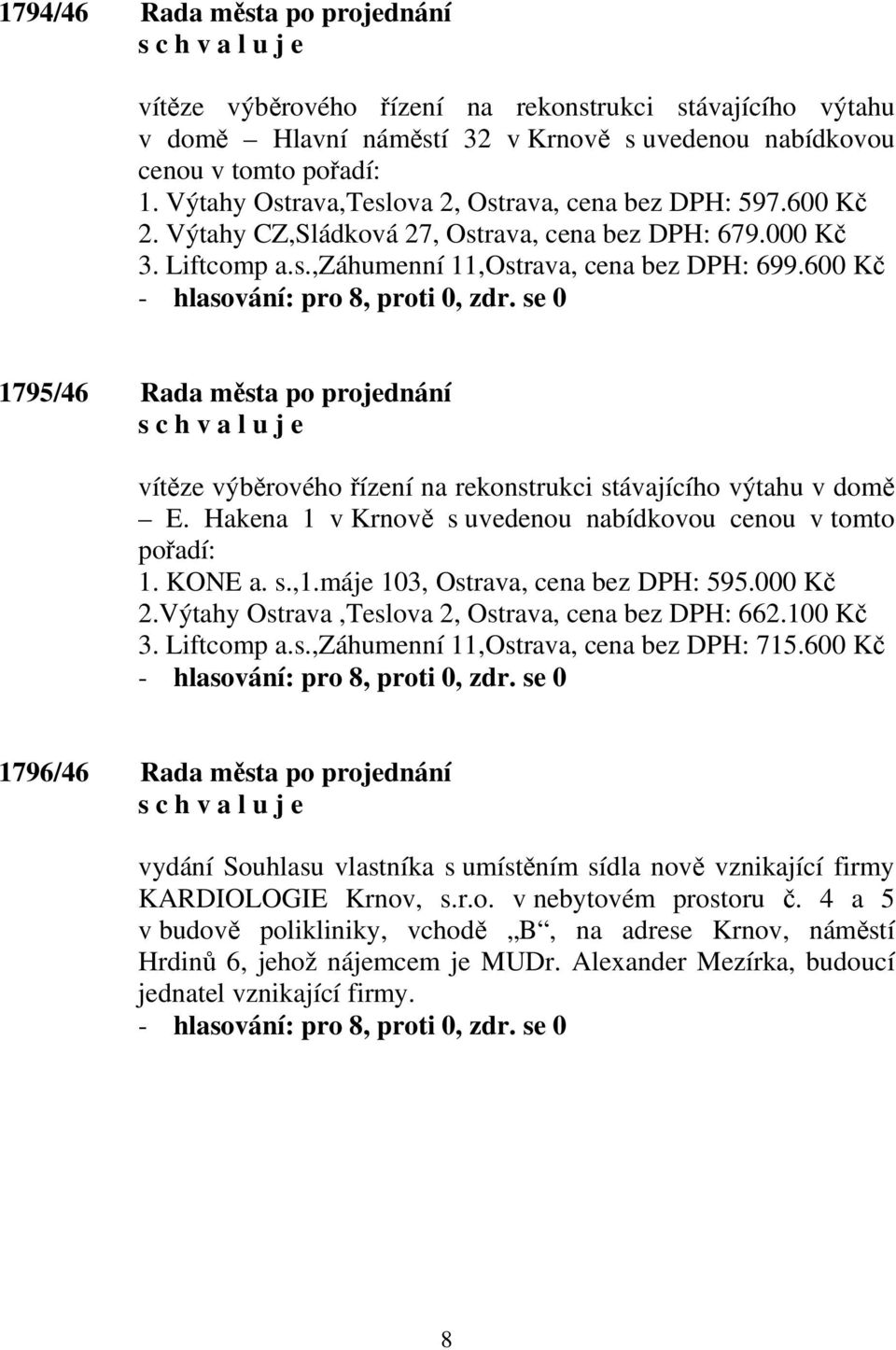 600 Kč 1795/46 Rada města po projednání vítěze výběrového řízení na rekonstrukci stávajícího výtahu v domě E. Hakena 1 v Krnově s uvedenou nabídkovou cenou v tomto pořadí: 1. KONE a. s.,1.