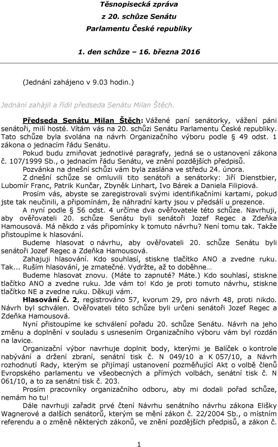 Tato schůze byla svolána na návrh Organizačního výboru podle 49 odst. 1 zákona o jednacím řádu Senátu. Pokud budu zmiňovat jednotlivé paragrafy, jedná se o ustanovení zákona č. 107/1999 Sb.