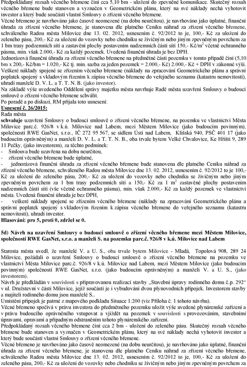 Věcné břemeno je navrhováno jako časově neomezené (na dobu neurčitou), je navrhováno jako úplatné, finanční úhrada za zřízení věcného břemene, je stanovena dle platného Ceníku náhrad za zřízení