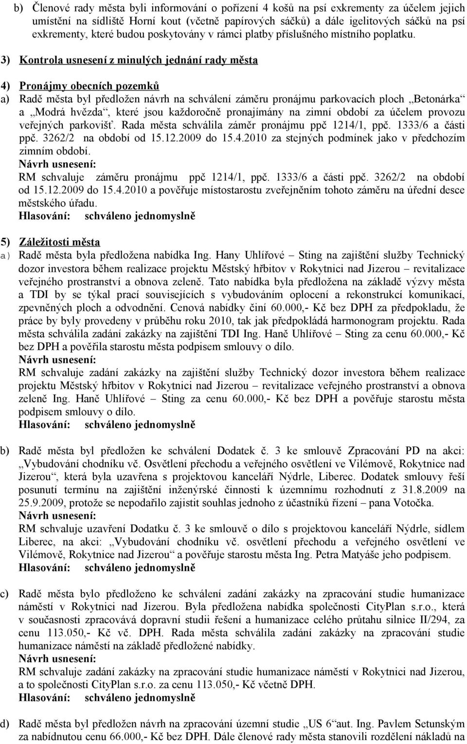 3) Kontrola usnesení z minulých jednání rady města 4) Pronájmy obecních pozemků a) Radě města byl předložen návrh na schválení záměru pronájmu parkovacích ploch Betonárka a Modrá hvězda, které jsou