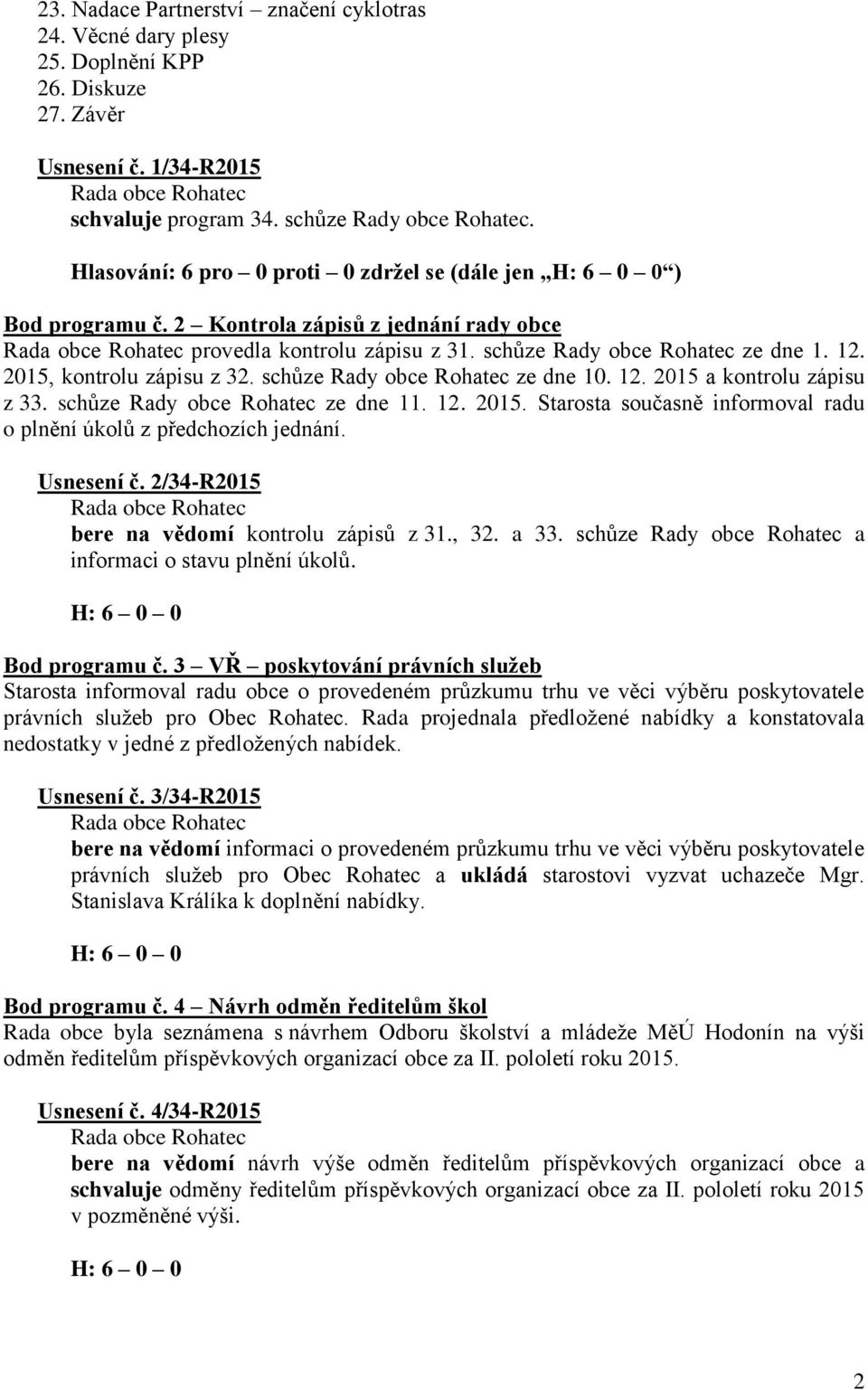 schůze Rady obce Rohatec ze dne 10. 12. 2015 a kontrolu zápisu z 33. schůze Rady obce Rohatec ze dne 11. 12. 2015. Starosta současně informoval radu o plnění úkolů z předchozích jednání. Usnesení č.