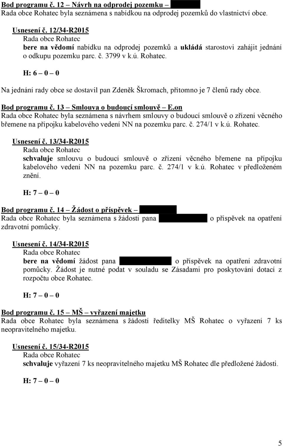 Na jednání rady obce se dostavil pan Zdeněk Škromach, přítomno je 7 členů rady obce. Bod programu č. 13 Smlouva o budoucí smlouvě E.