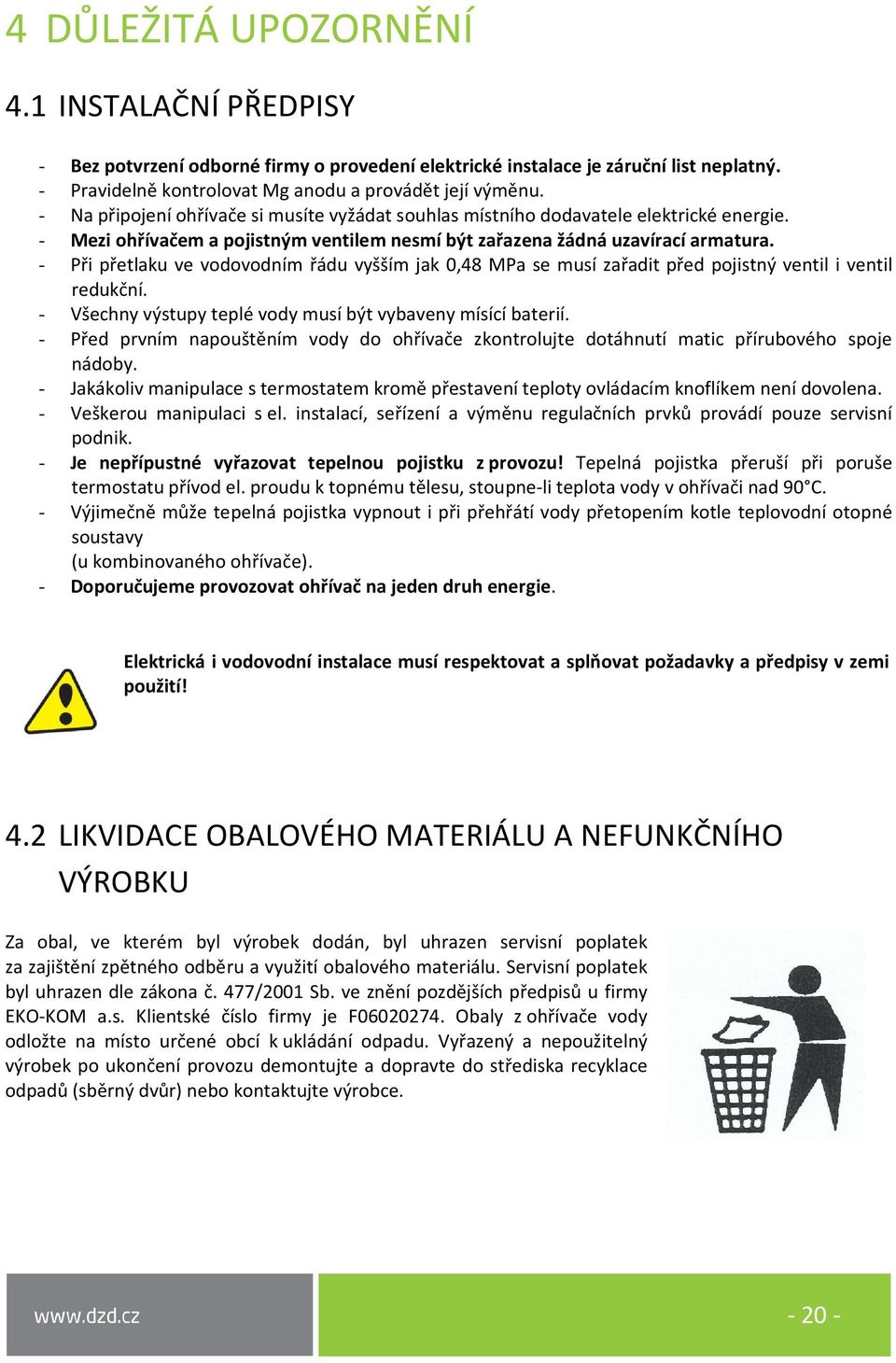 - Při přetlaku ve vodovodním řádu vyšším jak 0,48 MPa se musí zařadit před pojistný ventil i ventil redukční. - Všechny výstupy teplé vody musí být vybaveny mísící baterií.