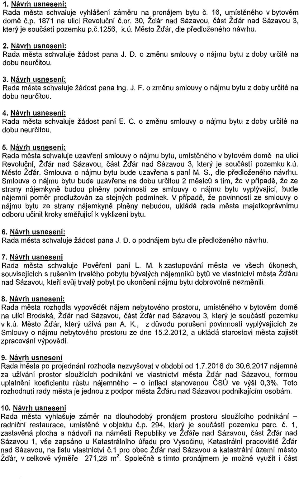 o zmenu smiouvy o najmu bytu z doby urcite na dobu neurcitou. 3. Navrh usneseni: Rada mesta schvaiuje zadost pana ing. J. F. o zmenu smiouvy o najmu bytu z doby urcite na dobu neurcitou. 4.