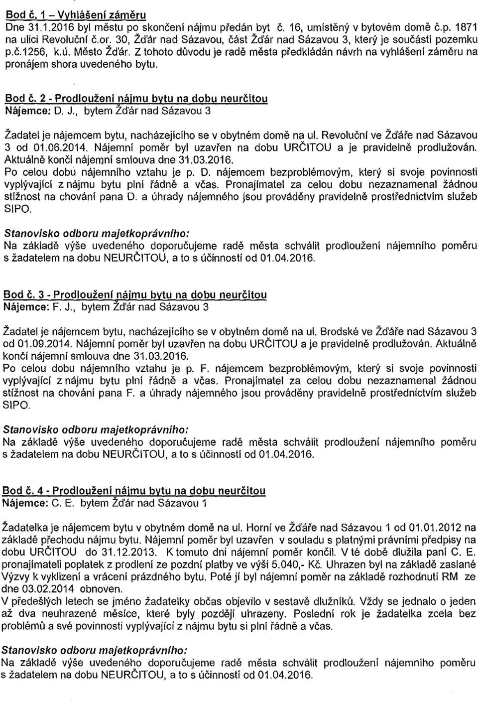 z tohoto duvodu je rade mesta predkladan navrh na vyhlasenf zameru na pronajem shora uvedeneho bytu. Bod c. 2- Prodlouzeni najmu bytu na dobu neurcitou Najemce: D. J.