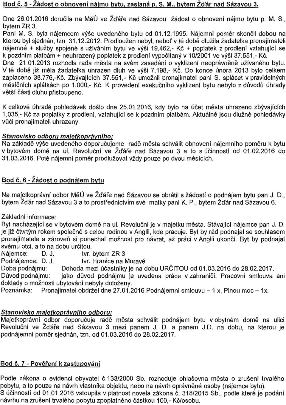 462, Kc + poplatek z prodleni vztahujfci se k pozdnfm platbam + neuhrazeny poplatek z prodlenf vypocitany v 10/2001 ve vysi 37.551, Kc. Dne 21.01.2013 rozhodla rada mesta na svem zasedanf o vyklizenf neopravnene uzfvaneho bytu.