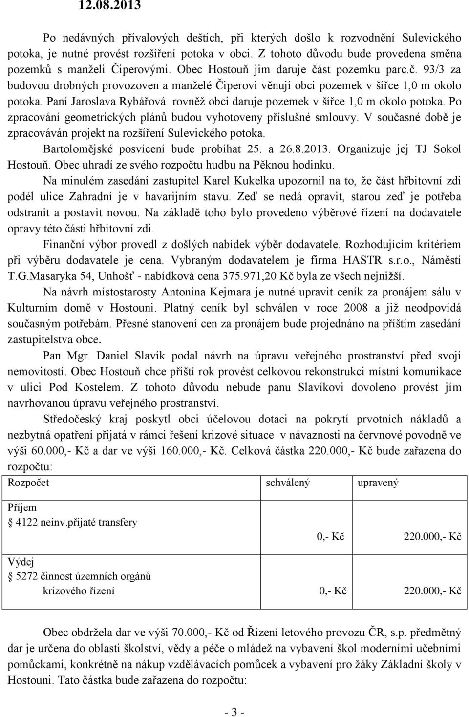Paní Jaroslava Rybářová rovněž obci daruje pozemek v šířce 1,0 m okolo potoka. Po zpracování geometrických plánů budou vyhotoveny příslušné smlouvy.