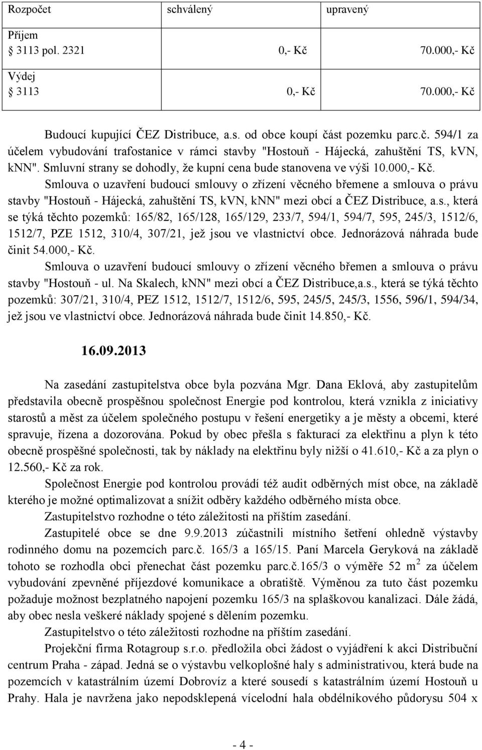 Smlouva o uzavření budoucí smlouvy o zřízení věcného břemene a smlouva o právu stavby "Hostouň - Hájecká, zahuštění TS, kvn, knn" mezi obcí a ČEZ Distribuce, a.s., která se týká těchto pozemků: 165/82, 165/128, 165/129, 233/7, 594/1, 594/7, 595, 245/3, 1512/6, 1512/7, PZE 1512, 310/4, 307/21, jež jsou ve vlastnictví obce.