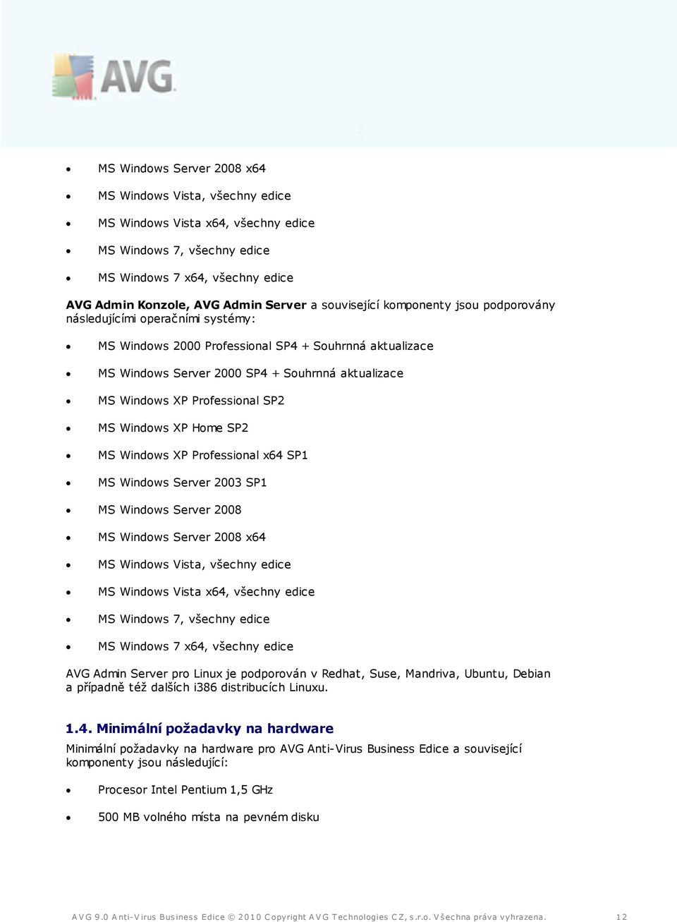 Professional SP2 MS Windows XP Home SP2 MS Windows XP Professional x64 SP1 MS Windows Server 2003 SP1 MS Windows Server 2008 MS Windows Server 2008 x64 MS Windows Vista, všechny edice MS Windows