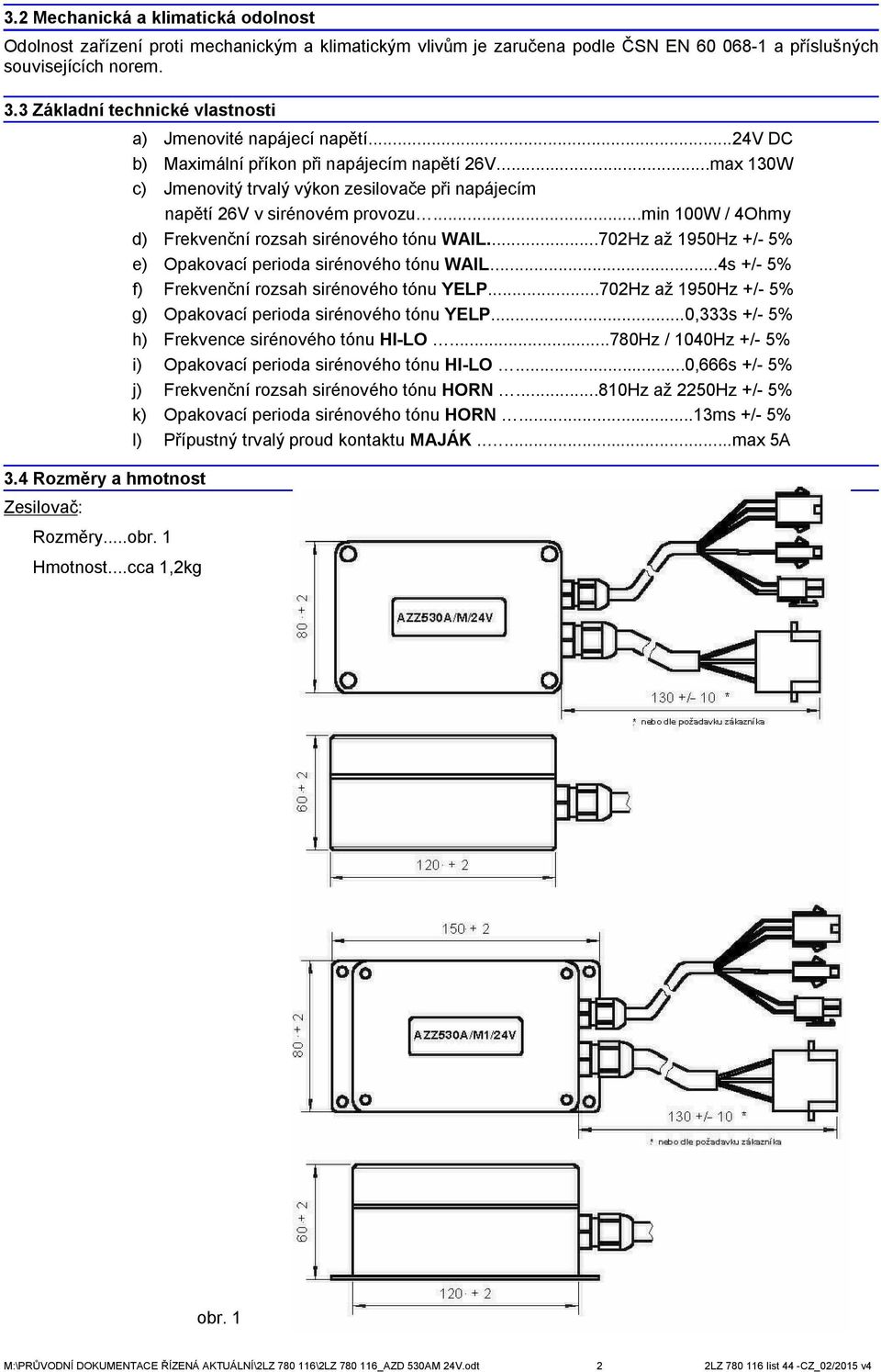 ..max 130W c) Jmenovitý trvalý výkon zesilovače při napájecím napětí 26V v sirénovém provozu...min 100W / 4Ohmy d) Frekvenční rozsah sirénového tónu WAIL.