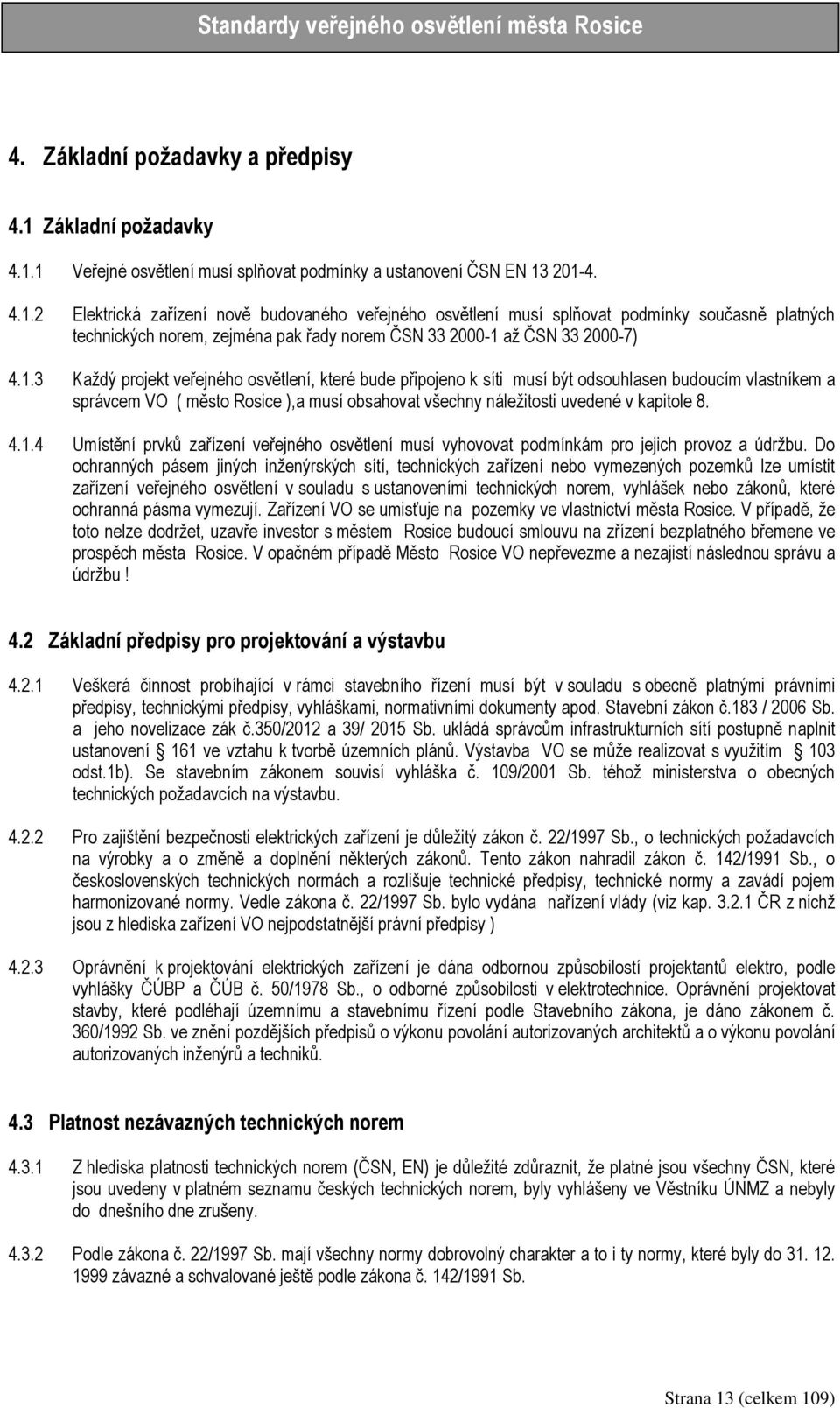 1.3 Každý projekt veřejného osvětlení, které bude připojeno k síti musí být odsouhlasen budoucím vlastníkem a správcem VO ( město Rosice ),a musí obsahovat všechny náležitosti uvedené v kapitole 8. 4.