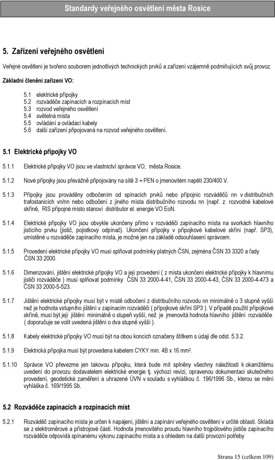 6 další zařízení připojovaná na rozvod veřejného osvětlení. 5.1 Elektrické přípojky VO 5.1.1 Elektrické přípojky VO jsou ve vlastnictví správce VO, města Rosice. 5.1.2 Nové přípojky jsou převážně připojovány na sítě 3 + PEN o jmenovitém napětí 230/400 V.