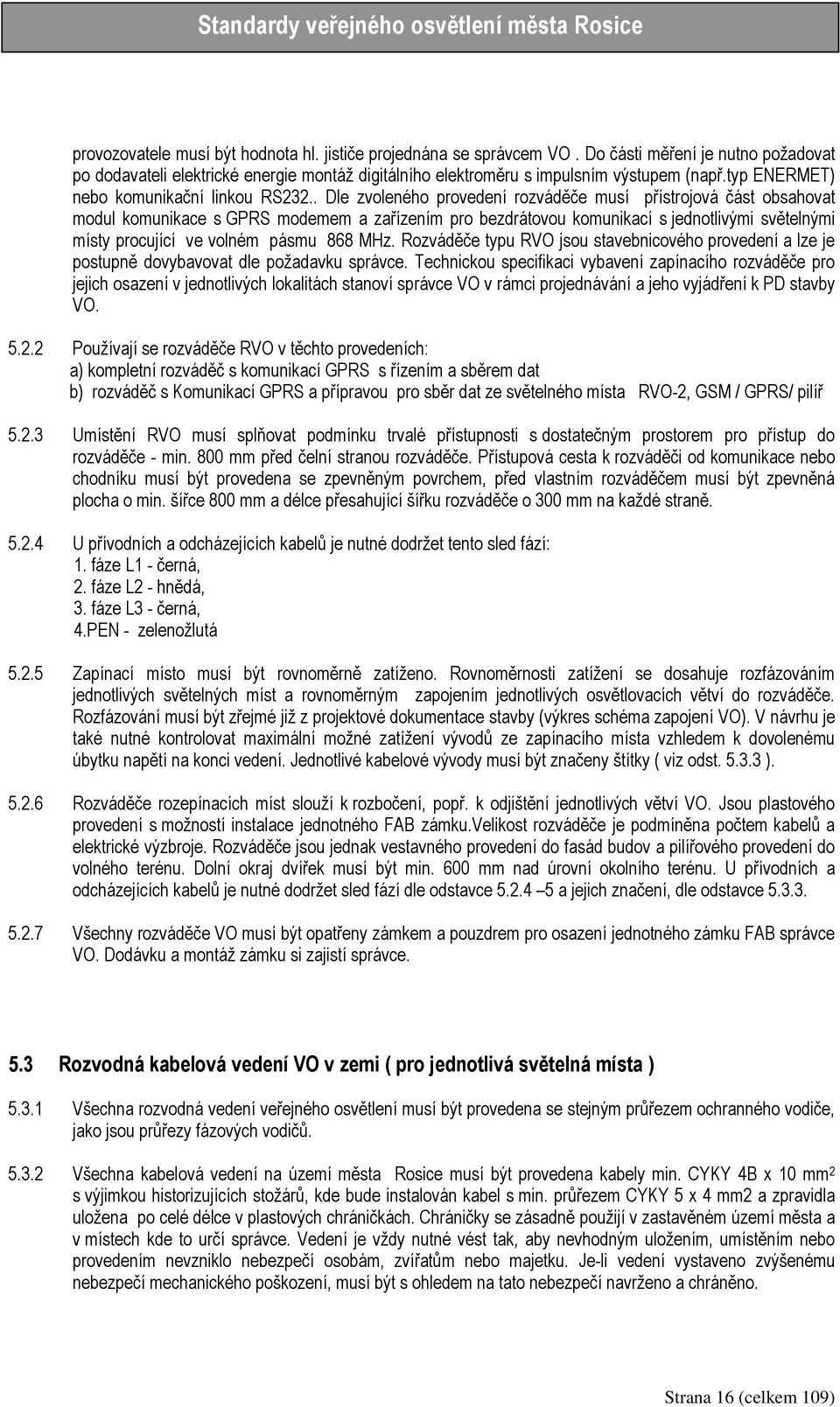 . Dle zvoleného provedení rozváděče musí přístrojová část obsahovat modul komunikace s GPRS modemem a zařízením pro bezdrátovou komunikací s jednotlivými světelnými místy procující ve volném pásmu
