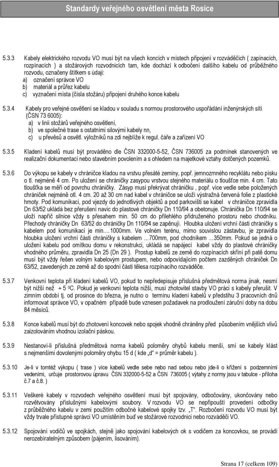 4 Kabely pro veřejné osvětlení se kladou v souladu s normou prostorového uspořádání inženýrských sítí (ČSN 73 6005): a) v linii stožárů veřejného osvětlení, b) ve společné trase s ostatními silovými