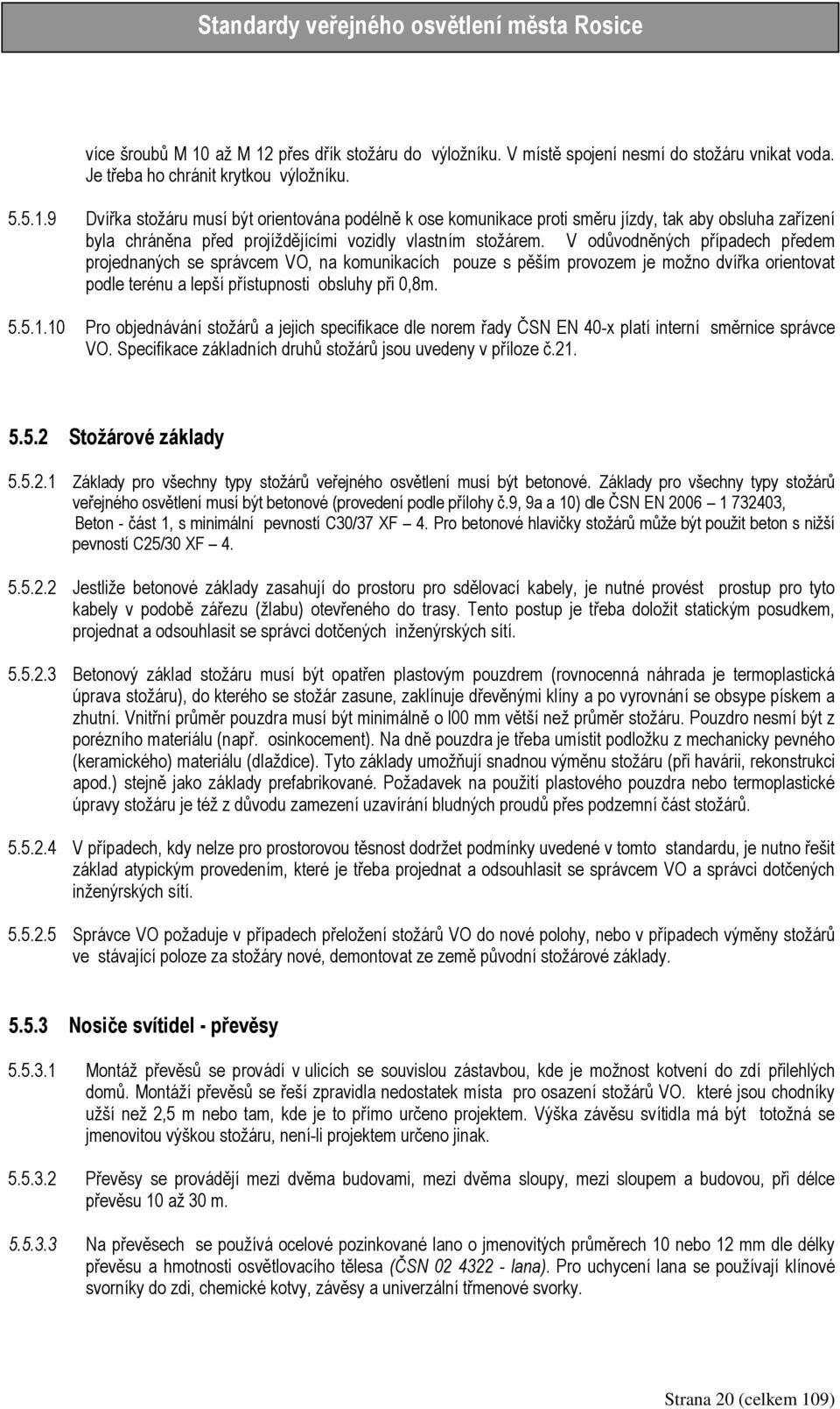 10 Pro objednávání stožárů a jejich specifikace dle norem řady ČSN EN 40-x platí interní směrnice správce VO. Specifikace základních druhů stožárů jsou uvedeny v příloze č.21. 5.5.2 Stožárové základy 5.
