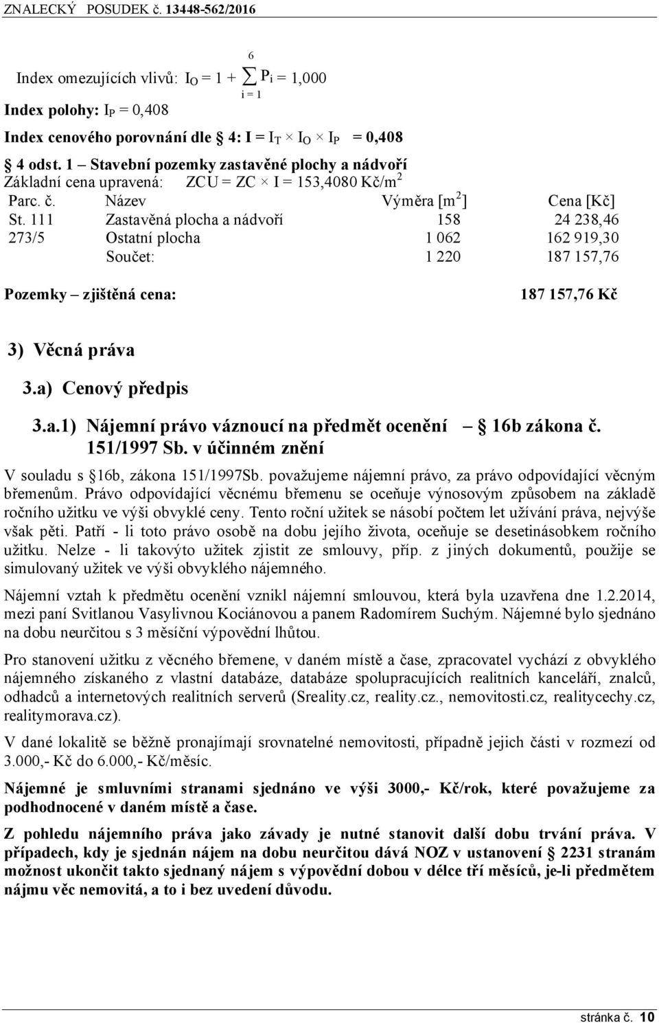 111 Zastavěná plocha a nádvoří 158 24 238,46 273/5 Ostatní plocha 1 062 162 919,30 Součet: 1 220 187 157,76 Pozemky zjištěná cena: 187 157,76 Kč 3) Věcná práva 3.a) Cenový předpis 3.a.1) Nájemní právo váznoucí na předmět ocenění 16b zákona č.