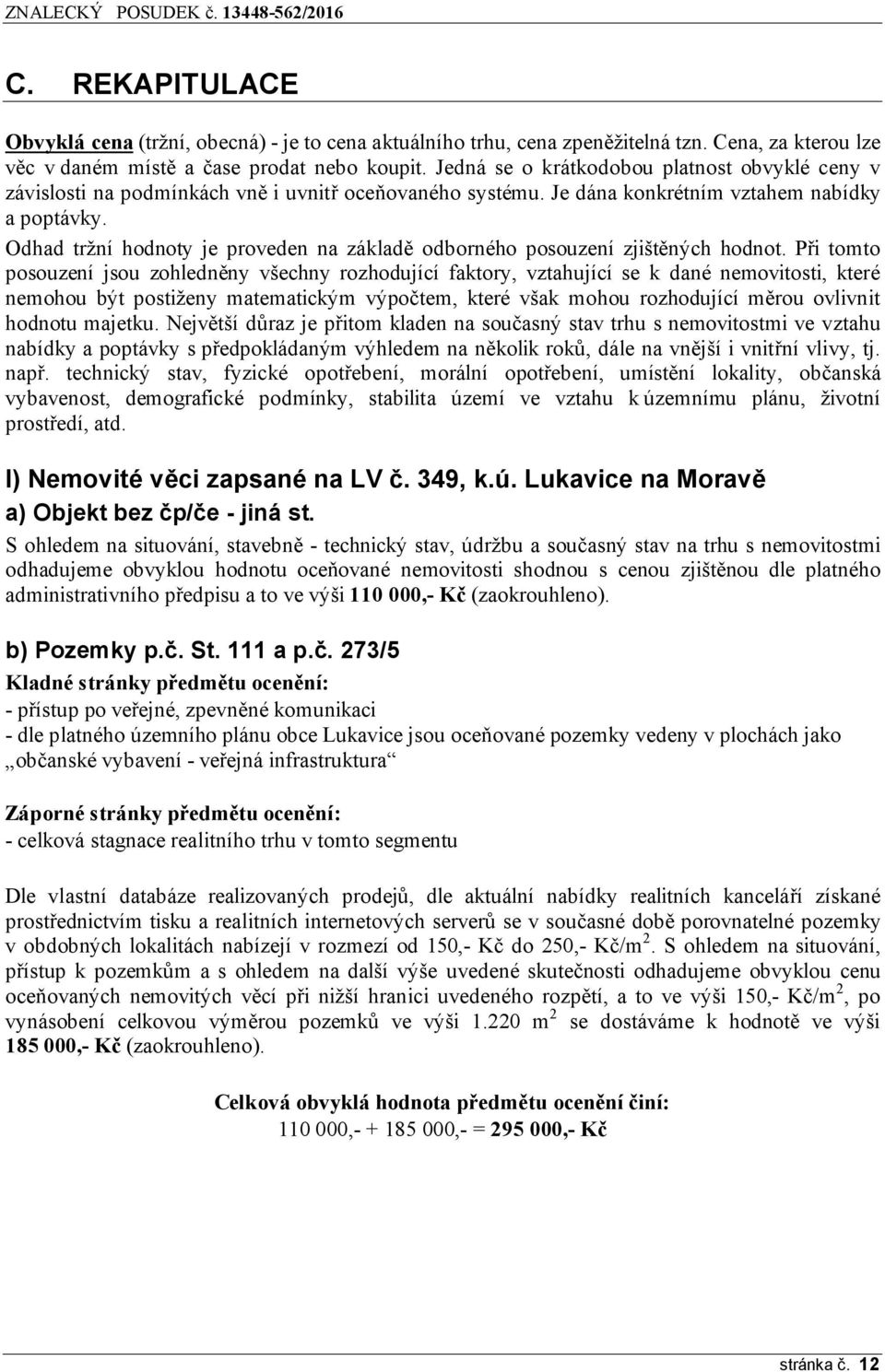 Odhad tržní hodnoty je proveden na základě odborného posouzení zjištěných hodnot.