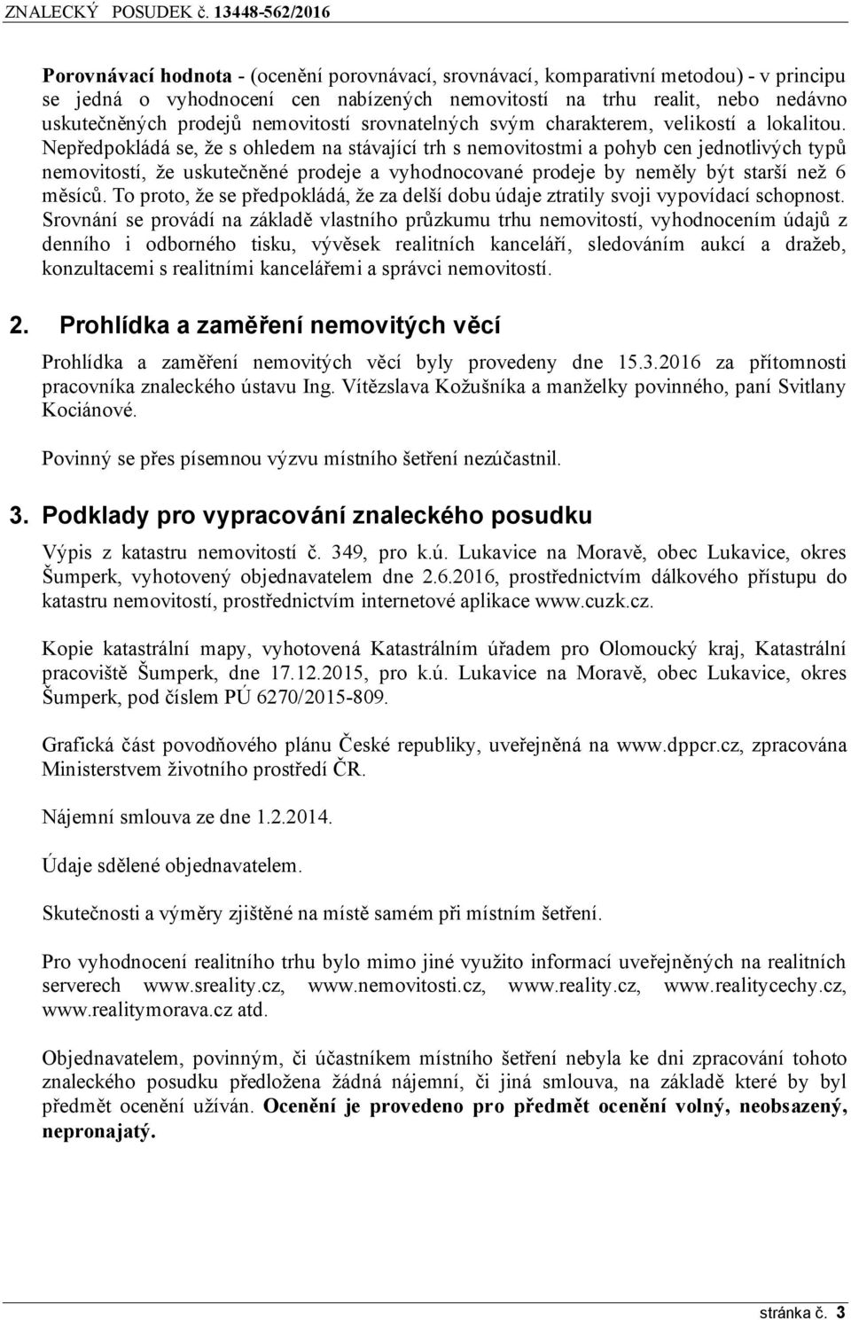 Nepředpokládá se, že s ohledem na stávající trh s nemovitostmi a pohyb cen jednotlivých typů nemovitostí, že uskutečněné prodeje a vyhodnocované prodeje by neměly být starší než 6 měsíců.