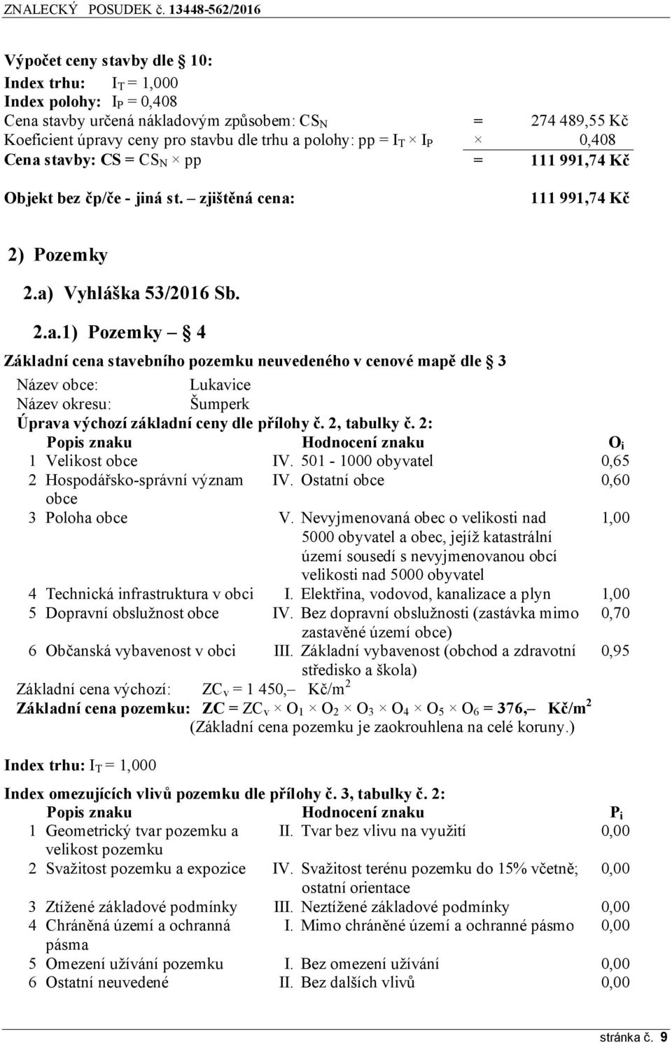 2, tabulky č. 2: Popis znaku Hodnocení znaku O i 1 Velikost obce IV. 501-1000 obyvatel 0,65 2 Hospodářsko-správní význam IV. Ostatní obce 0,60 obce 3 Poloha obce V.