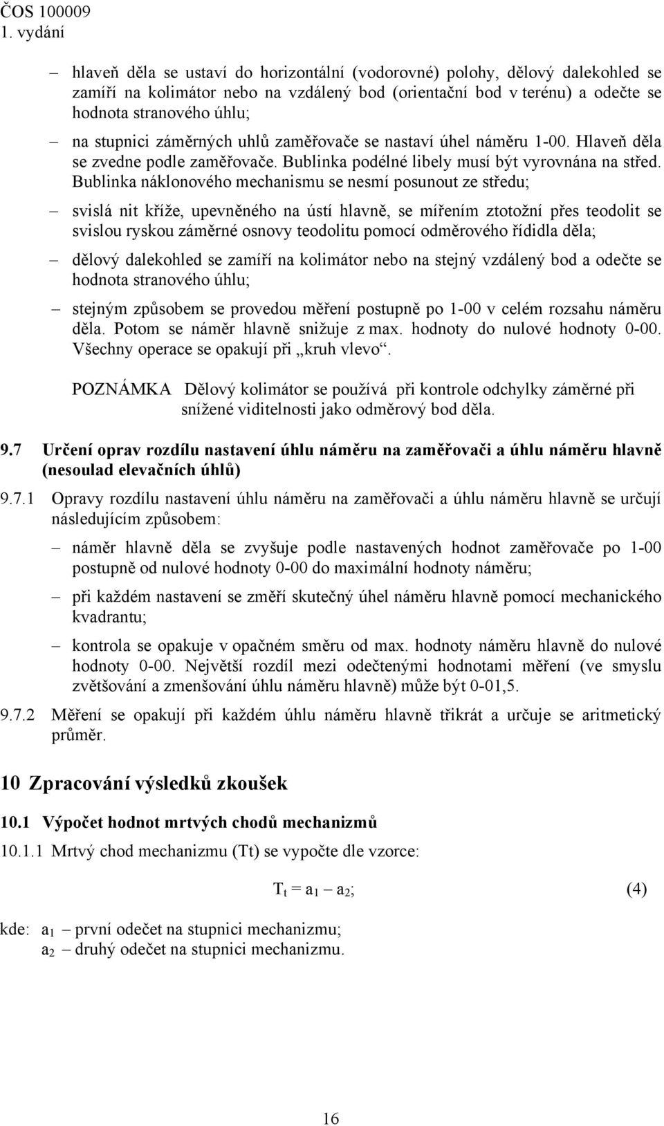 Bublinka náklonového mechanismu se nesmí posunout ze středu; svislá nit kříže, upevněného na ústí hlavně, se mířením ztotožní přes teodolit se svislou ryskou záměrné osnovy teodolitu pomocí