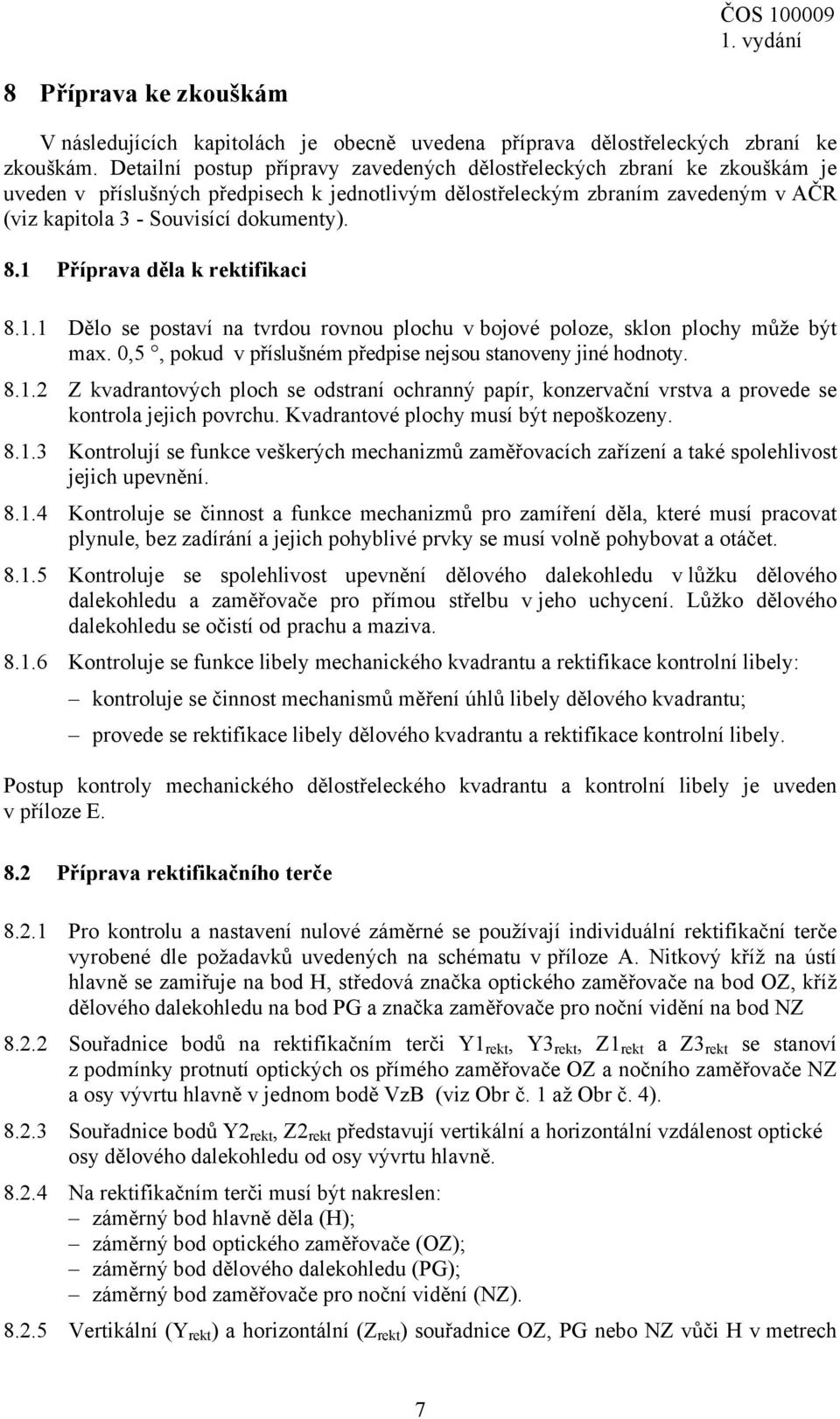 8.1 Příprava děla k rektifikaci 8.1.1 Dělo se postaví na tvrdou rovnou plochu v bojové poloze, sklon plochy může být max. 0,5, pokud v příslušném předpise nejsou stanoveny jiné hodnoty. 8.1.2 Z kvadrantových ploch se odstraní ochranný papír, konzervační vrstva a provede se kontrola jejich povrchu.