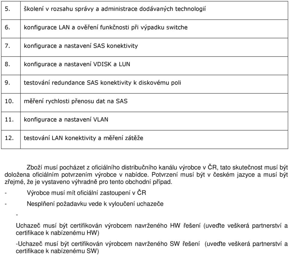 testování LAN konektivity a měření zátěže Zboží musí pocházet z oficiálního distribučního kanálu výrobce v ČR, tato skutečnost musí být doložena oficiálním potvrzením výrobce v nabídce.