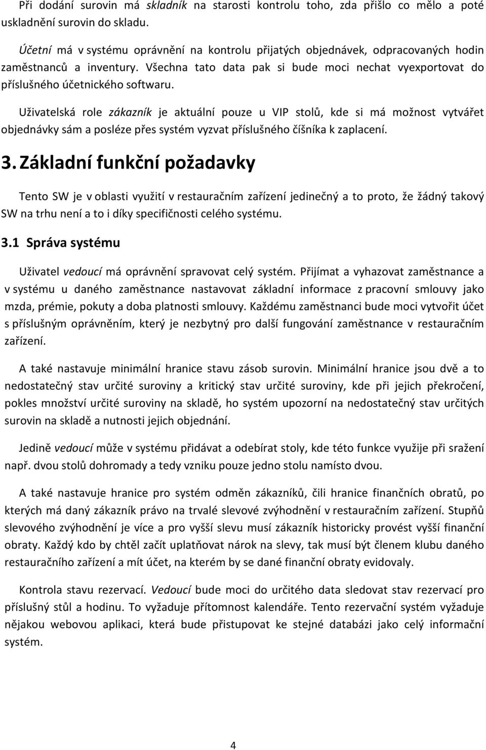 Uživatelská role zákazník je aktuální pouze u VIP stolů, kde si má možnost vytvářet objednávky sám a posléze přes systém vyzvat příslušného číšníka k zaplacení. 3.