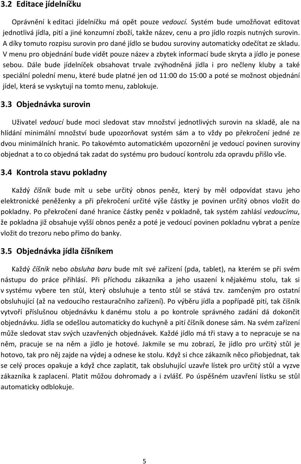 A díky tomuto rozpisu surovin pro dané jídlo se budou suroviny automaticky odečítat ze skladu. V menu pro objednání bude vidět pouze název a zbytek informací bude skryta a jídlo je ponese sebou.