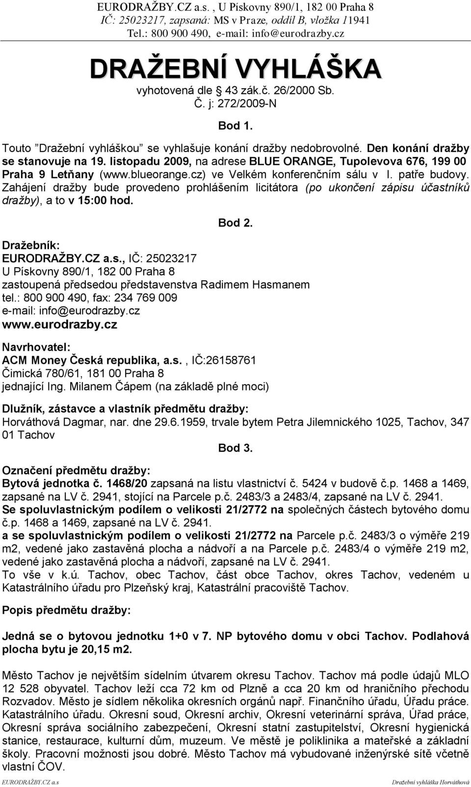 Zahájení dražby bude provedeno prohlášením licitátora (po ukončení zápisu účastníků dražby), a to v 15:00 hod. Bod 2. Draţebník: EURODRAŢBY.CZ a.s., IČ: 25023217 U Pískovny 890/1, 182 00 Praha 8 zastoupená předsedou představenstva Radimem Hasmanem tel.