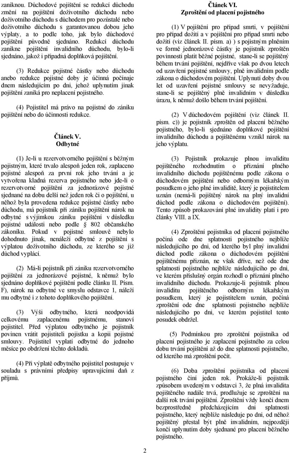 toho, jak bylo důchodové pojištění původně sjednáno. Redukcí důchodu zanikne pojištění invalidního důchodu, bylo-li sjednáno, jakož i případná doplňková pojištění.