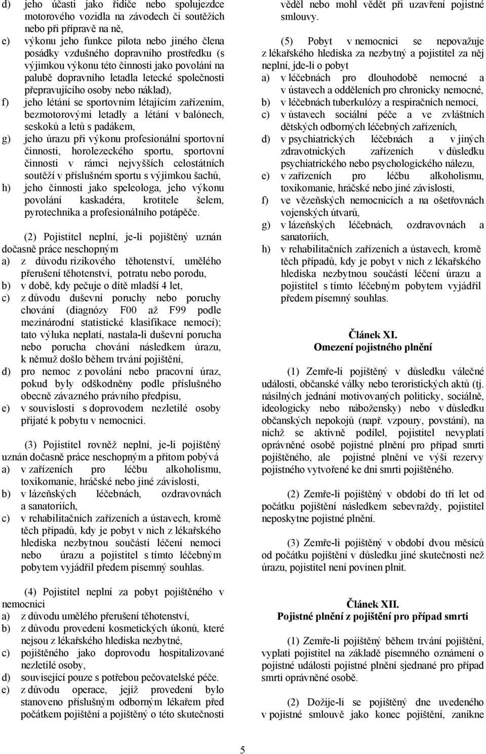 letadly a létání v balónech, seskoků a letů s padákem, g) jeho úrazu při výkonu profesionální sportovní činnosti, horolezeckého sportu, sportovní činnosti v rámci nejvyšších celostátních soutěží v