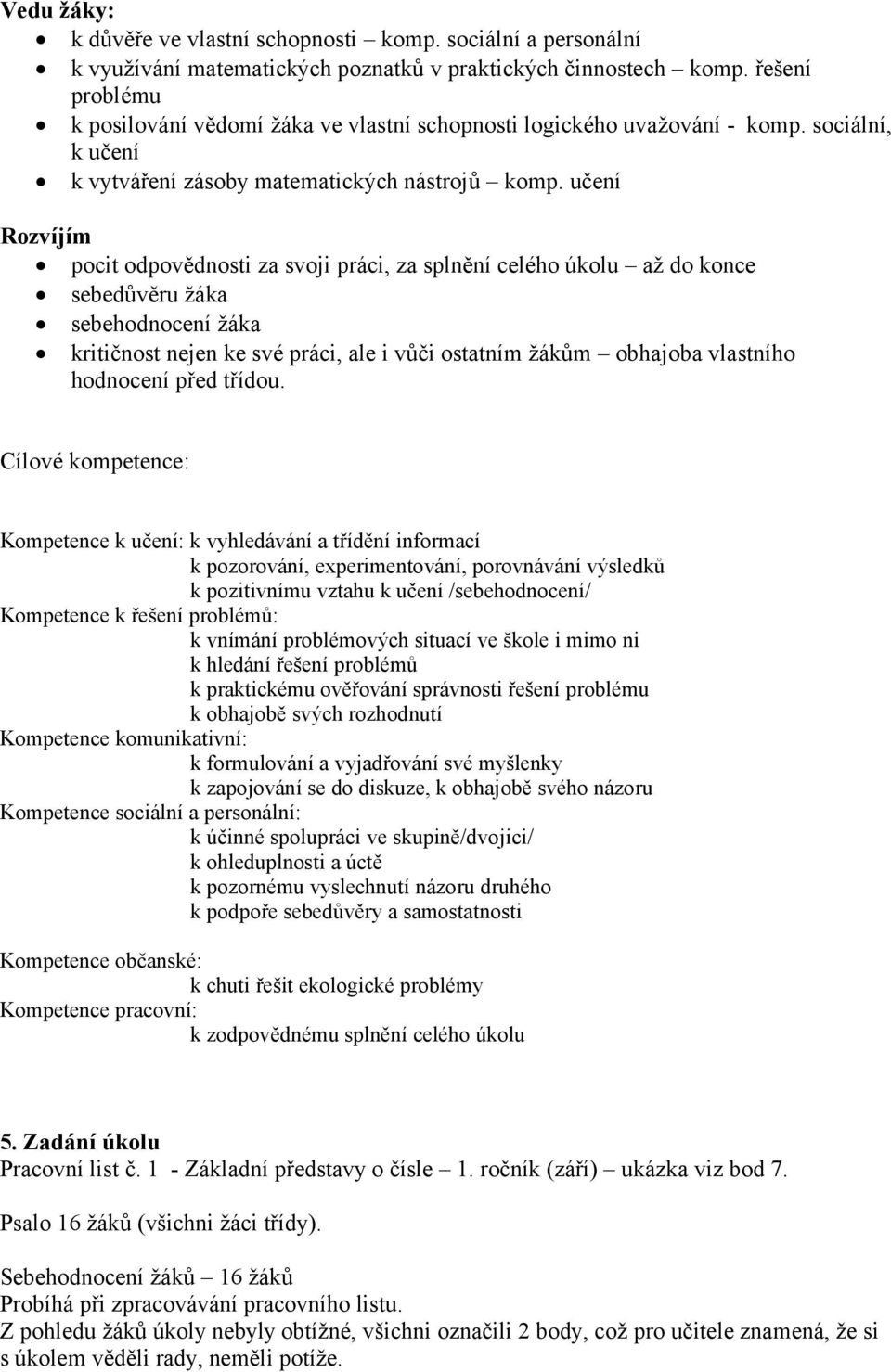 učení Rozvíjím pocit odpovědnosti za svoji práci, za splnění celého úkolu až do konce sebedůvěru žáka sebehodnocení žáka kritičnost nejen ke své práci, ale i vůči ostatním žákům obhajoba vlastního