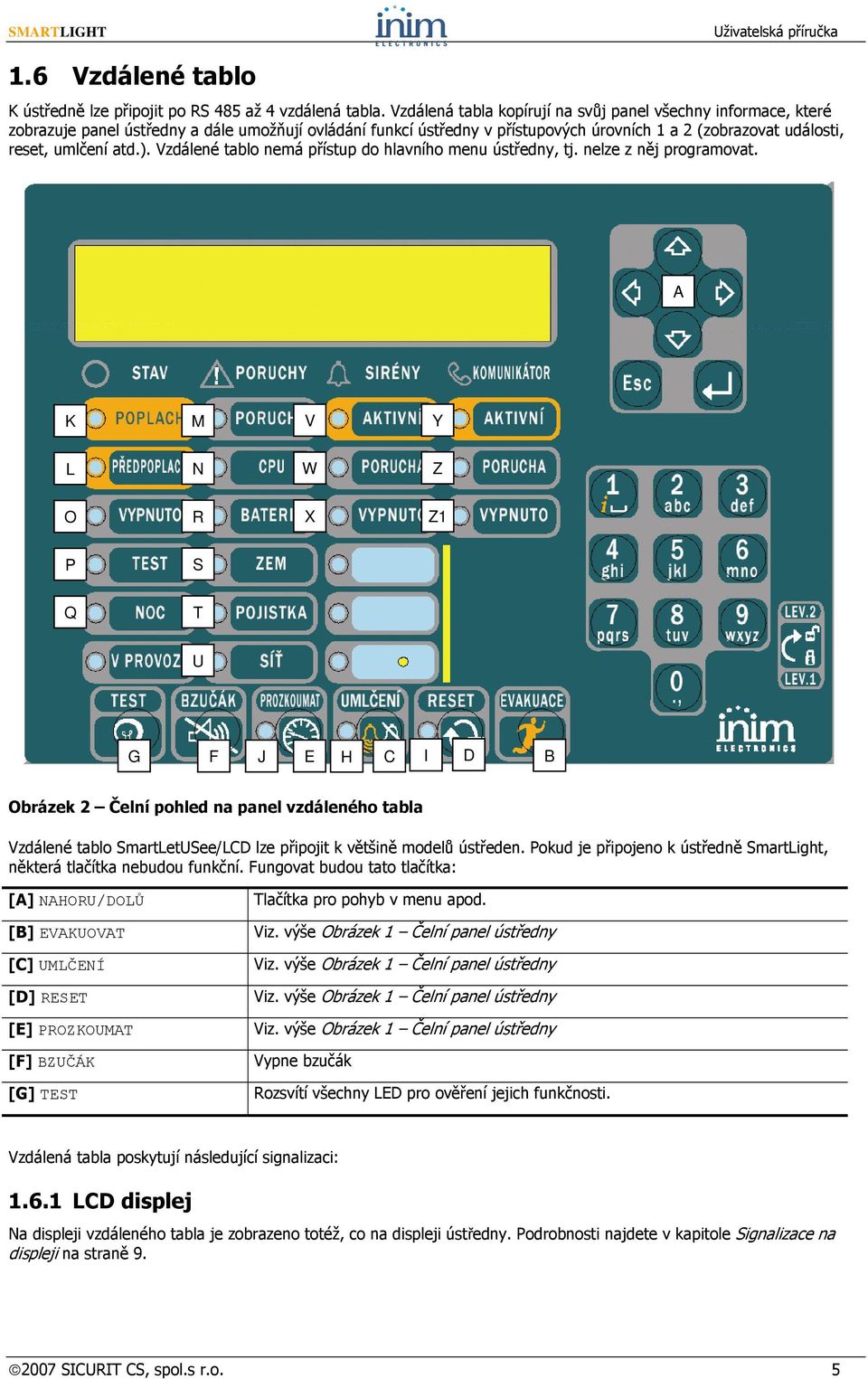 Vzdálené tablo nemá přístup do hlavního menu ústř, tj. nelze z něj programovat.