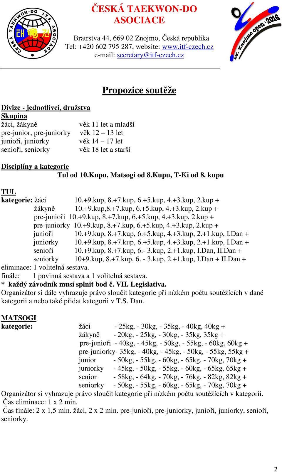 +9.kup, 8.+7.kup, 6.+5.kup, 4.+3.kup, 2.kup + pre-juniorky 10.+9.kup, 8.+7.kup, 6.+5.kup, 4.+3.kup, 2.kup + junioři 10.+9.kup, 8.+7.kup, 6.+5.kup, 4.+3.kup, 2.+1.kup, I.Dan + juniorky 10.+9.kup, 8.+7.kup, 6.+5.kup, 4.+3.kup, 2.+1.kup, I.Dan + senioři 10.