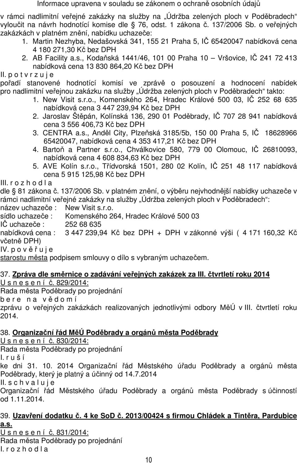 p o t v r z u j e pořadí stanovené hodnotící komisí ve zprávě o posouzení a hodnocení nabídek pro nadlimitní veřejnou zakázku na služby Údržba zelených ploch v Poděbradech takto: 1. New Visit s.r.o., Komenského 264, Hradec Králové 500 03, IČ 252 68 635 nabídková cena 3 447 239,94 Kč bez DPH 2.