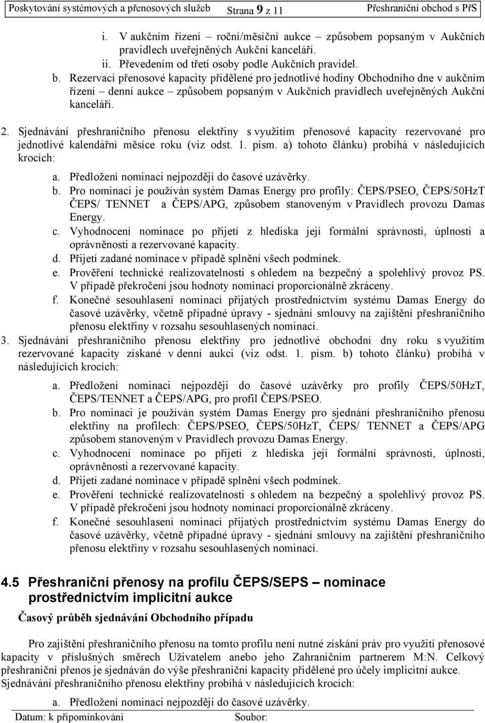 Rezervací přenosové kapacty přdělené pro jednotlvé hodny Obchodního dne v aukčním řízení denní aukce způsobem popsaným v Aukčních pravdlech uveřejněných Aukční kanceláří. 2.