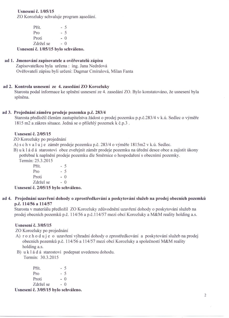 Bylo konstatováno, splněna. že usnesení byla ad 3. Projednání záměru prodeje pozemku p.č. 283/4 Starosta předložil členům zastupitelstva žádost o prodej pozemku p.p.č.283/4 v k.ú.