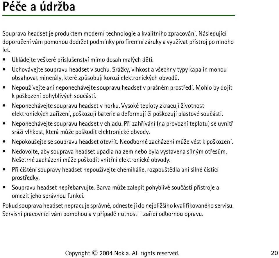 Srá¾ky, vlhkost a v¹echny typy kapalin mohou obsahovat minerály, které zpùsobují korozi elektronických obvodù. Nepou¾ívejte ani neponechávejte soupravu headset v pra¹ném prostøedí.