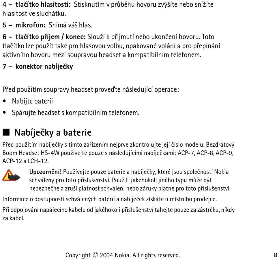 7 konektor nabíjeèky Pøed pou¾itím soupravy headset proveïte následující operace: Nabijte baterii Spárujte headset s kompatibilním telefonem.