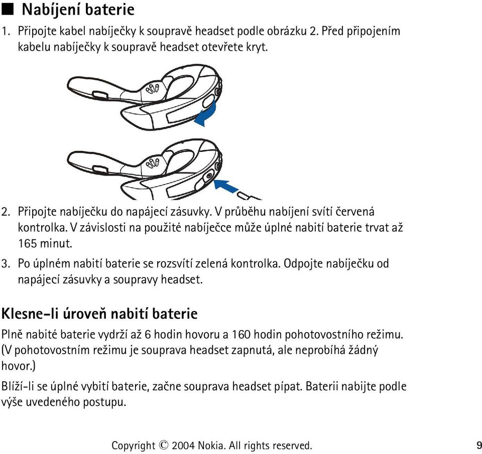 Odpojte nabíjeèku od napájecí zásuvky a soupravy headset. Klesne-li úroveò nabití baterie Plnì nabité baterie vydr¾í a¾ 6 hodin hovoru a 160 hodin pohotovostního re¾imu.